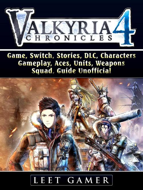 Cover of the book Valkyria Chronicles 4 Game, Switch, Stories, DLC, Characters, Gameplay, Aces, Units, Weapons, Squad, Guide Unofficial by Leet Gamer, HIDDENSTUFF ENTERTAINMENT LLC.