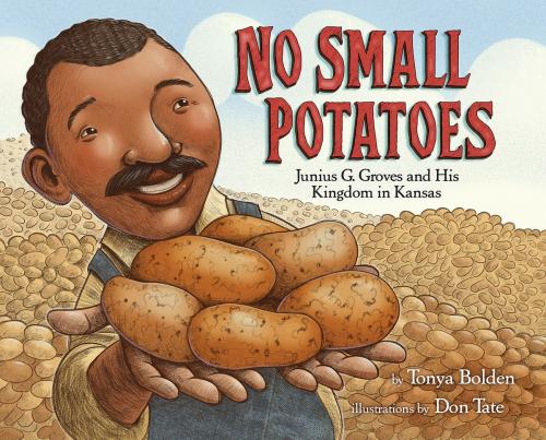 Cover of the book No Small Potatoes: Junius G. Groves and His Kingdom in Kansas by Tonya Bolden, Random House Children's Books