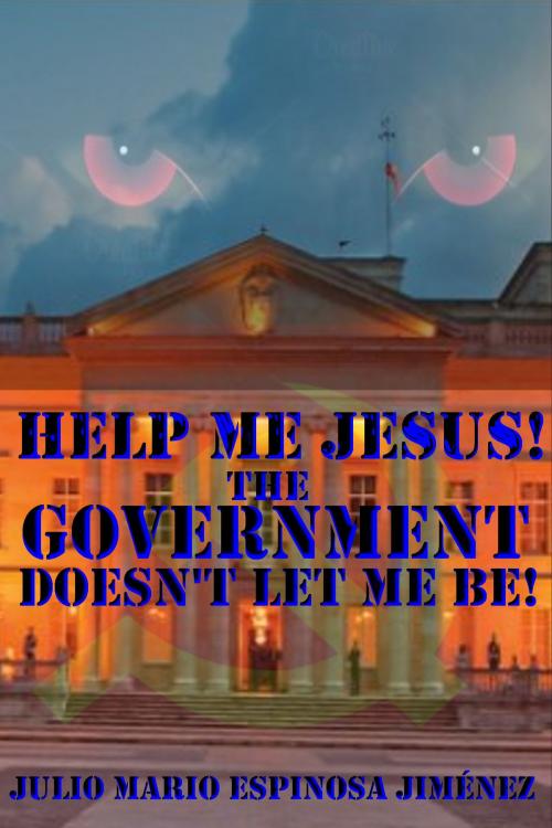 Cover of the book Help Me Jesus! The Government Doesn't Let Me Be! by Julio Mario Espinosa Jimenez, Julio Mario Espinosa Jimenez