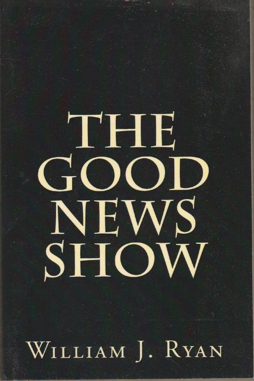 Cover of the book The Good News Show by William J. Ryan, William J. Ryan