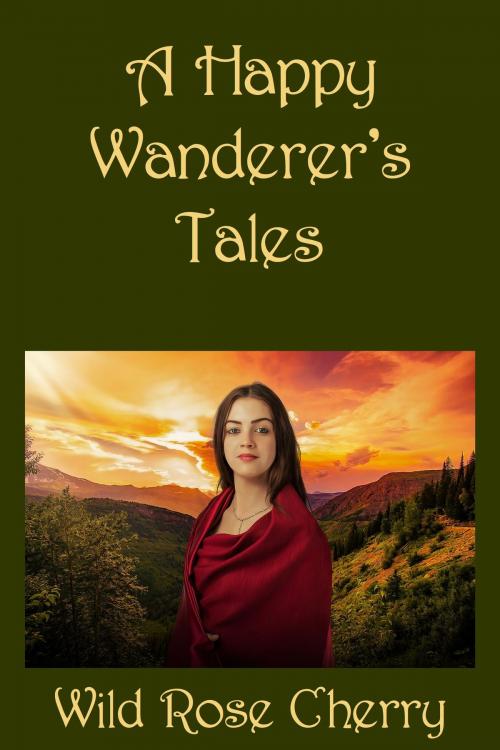 Cover of the book A Happy Wanderer's Tales by Wild Rose Cherry, Wild Rose Cherry