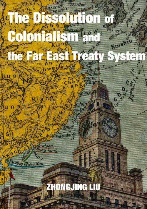 Cover of the book The Dissolution of Colonialism and the Far East Treaty System by Zhongjing Liu, Zhongjing Liu