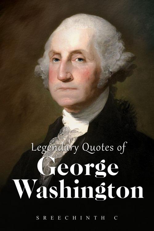 Cover of the book Legendary Quotes of George Washington: George Washington Quotes by Sreechinth C, UB Tech