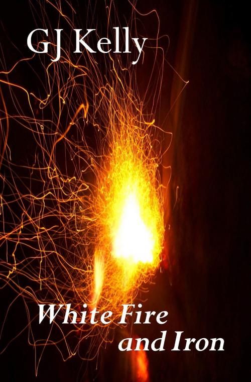 Cover of the book White Fire and Iron by GJ Kelly, GJ Kelly
