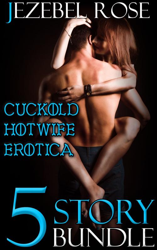 Cover of the book Cuckold Hotwife Erotica 5 Story Bundle by Jezebel Rose, Jezebel Rose