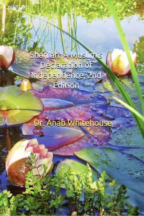 Cover of the book Shari'ah: A Muslim's Declaration of Independence, 2nd Edition by Anab Whitehouse, Anab Whitehouse