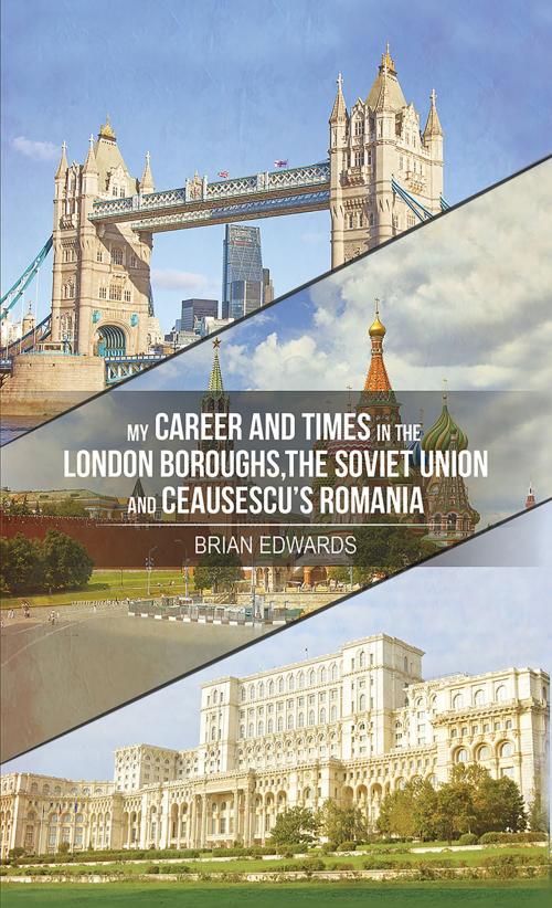 Cover of the book My Career and Times in the London Boroughs, the Soviet Union and Ceausescu's Romania by Brian Edwards, Austin Macauley