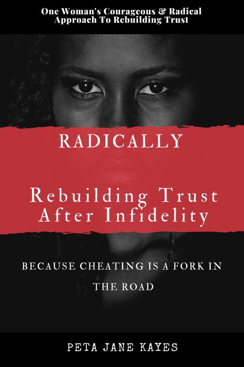 Cover of the book Radically Rebuilding Tust After Infidelity: Because Cheating Is A Fork In The Road by Peta Jane Kayes, Peta Jane Kayes