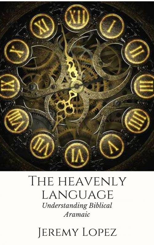 Cover of the book The Heavenly Language: Understanding Biblical Aramaic by Jeremy Lopez, Jeremy Lopez