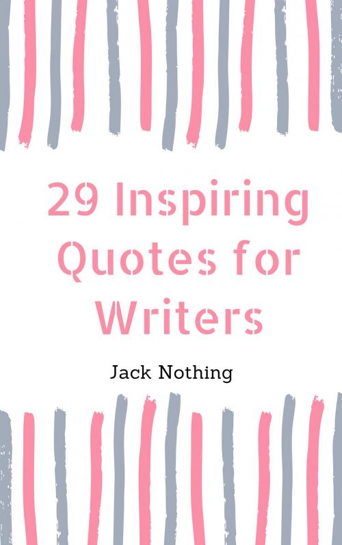 Cover of the book 29 Inspiring Quotes For Writers by Jack Nothing, Jack Nothing