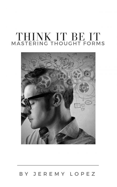 Cover of the book Think It Be It by Jeremy Lopez, Jeremy Lopez