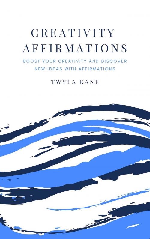 Cover of the book Creativity Affirmations: Boost Your Creativity and Discover New Ideas with Affirmations by Twyla Kane, Unlimited Minds