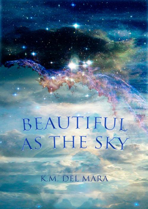 Cover of the book Beautiful as the Sky by K.M. del Mara, K.M. del Mara