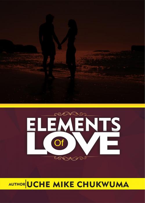Cover of the book Elements Of Love by Uche Mike Chukwuma, Uche Mike Chukwuma