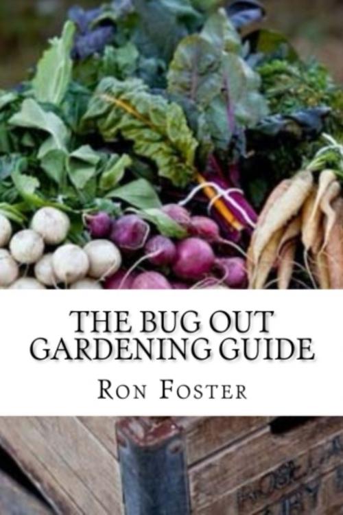 Cover of the book The Bug Out Gardening Guide: Growing Survival Garden Food When It Absolutely Matters by Ron Foster, Ron Foster