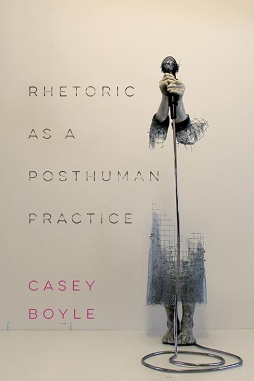 Cover of the book Rhetoric as a Posthuman Practice by Casey Boyle, Ohio State University Press