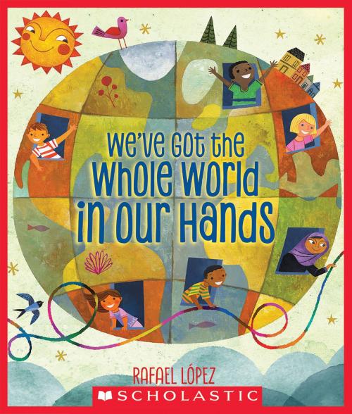Cover of the book We've Got the Whole World in Our Hands by RAFAEL LOPEZ, Scholastic Inc.