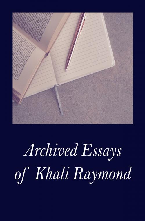 Cover of the book Archived Essays of Khali Raymond by Khali Raymond, Khali Raymond