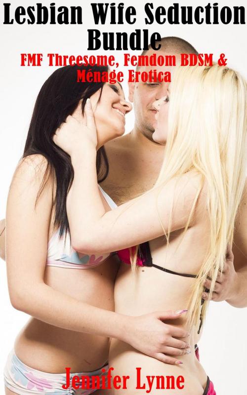 Cover of the book Lesbian Wife Seduction Bundle: : FMF Threesome, Femdom BDSM and Ménage Erotica by Jennifer Lynne, JLE Publishing