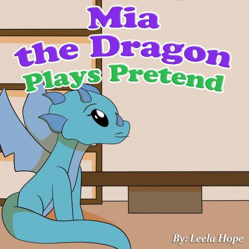 Cover of the book Mia the Dragon Plays Pretend by leela hope, The New Kid's Books Publishing
