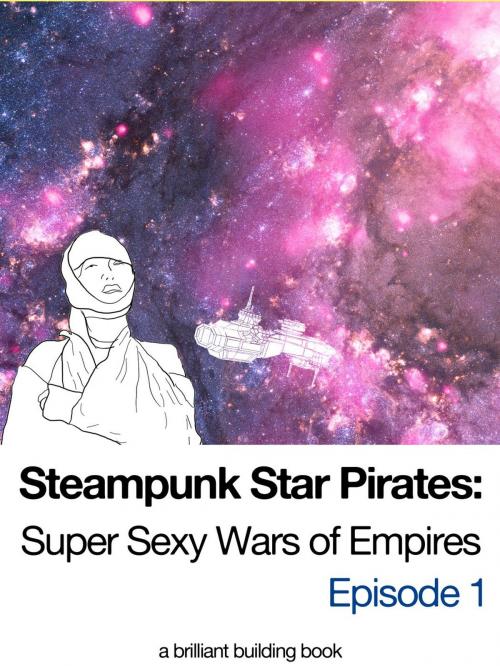 Cover of the book Steampunk Star Pirates: Super Sexy Wars of Empires Episode 1 by Brilliant Building, Brilliant Building