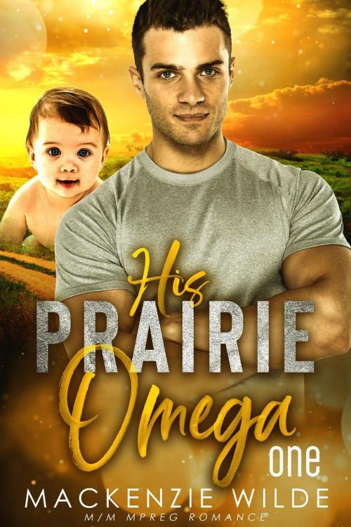 Cover of the book His Prairie Omega, Book 1 [M/M Non-Shifter Alpha/Omega MPreg] by MacKenzie Wilde, MacKenzie Wilde