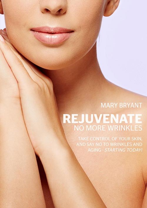 Cover of the book Rejuvenate - No More Wrinkles by Mary Bryant, Mary Bryant