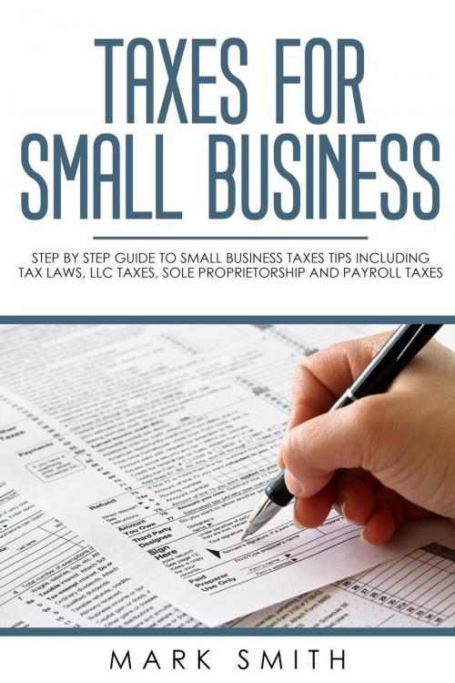 Cover of the book Taxes for Small Business: Step by Step Guide to Small Business Taxes Tips Including Tax Laws, LLC Taxes, Sole Proprietorship and Payroll Taxes by Mark Smith, Mark Smith