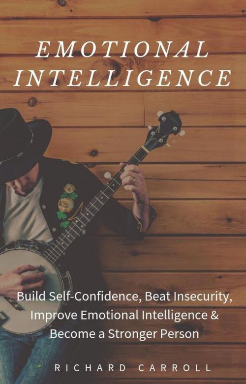 Cover of the book Emotional Intelligence: Build Self-Confidence, Beat Insecurity, Improve Emotional Intelligence & Become a Stronger Person by Richard Carroll, Richard Carroll