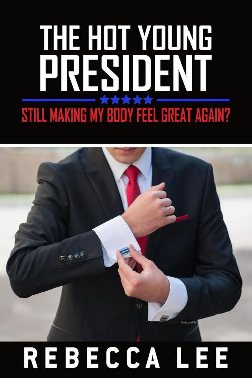 Cover of the book The Hot Young President: Still Making My Body Feel Great Again? by Rebecca Lee, Rebecca Lee