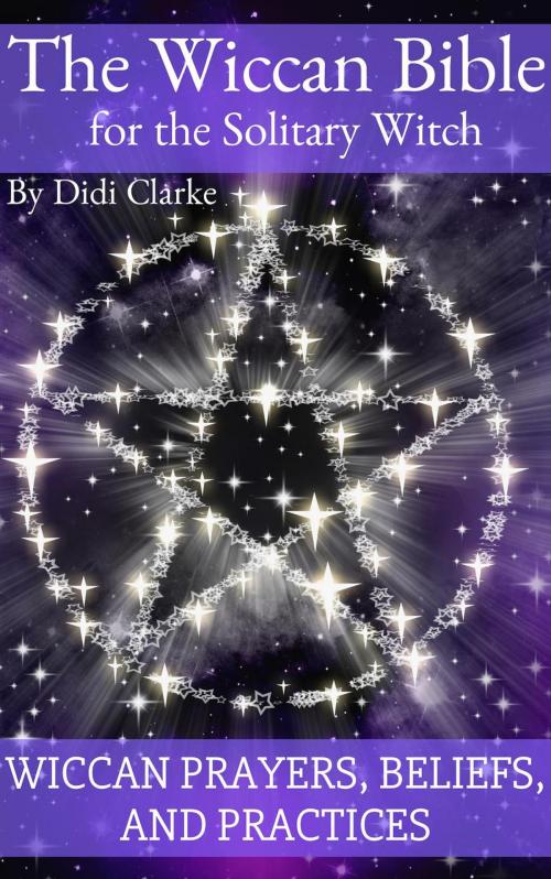 Cover of the book The Wiccan Bible for the Solitary Witch: Wiccan Prayers, Beliefs, and Practices by Didi Clarke, Didi Clarke