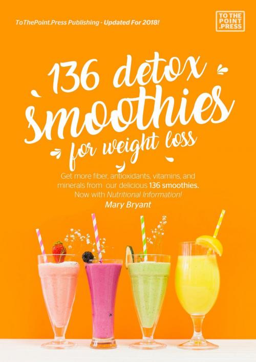 Cover of the book 136 Detox Smoothies For Weight Loss by Mary Bryant, Mary Bryant