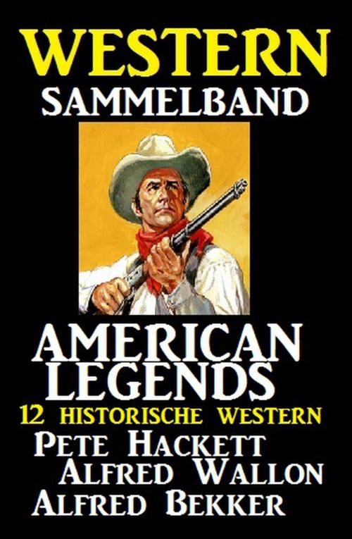 Cover of the book American Legends 12 historische Western by Alfred Bekker, Alfred Wallon, Pete Hackett, Cassiopeiapress/Alfredbooks