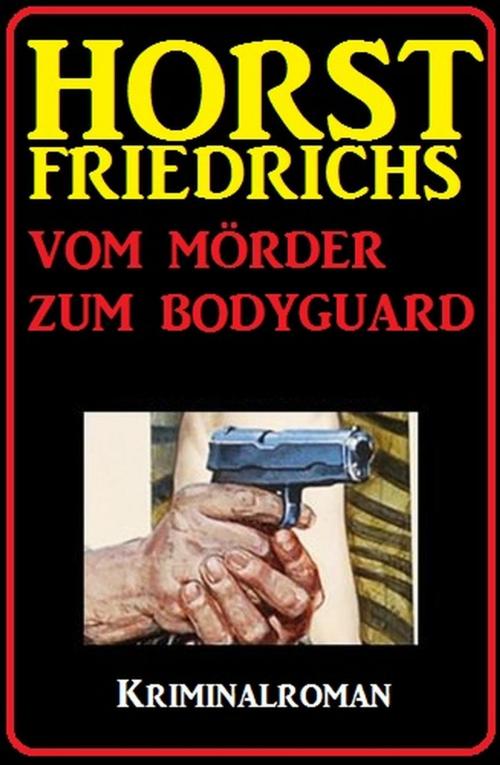 Cover of the book Vom Mörder zum Bodyguard: Kriminalroman by Horst Friedrichs, Cassiopeiapress/Alfredbooks