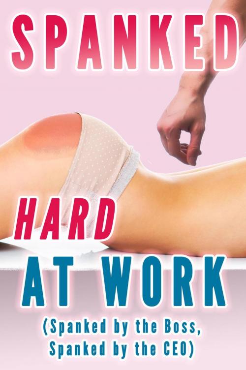 Cover of the book Spanked Hard At Work (Spanked by the Boss, Spanked by the CEO) by Lauren Pain, Lauren Pain