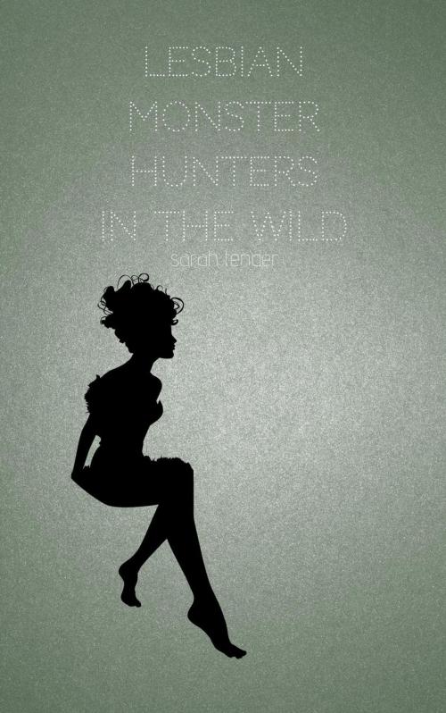 Cover of the book Lesbian Monster Hunters In the Wild by Sarah Tender, Sarah Tender