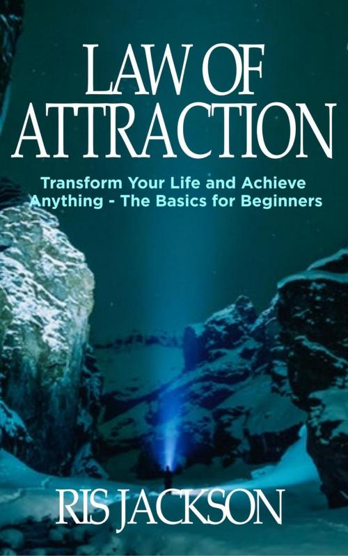 Cover of the book Law of Attraction: Transform Your Life and Achieve Anything - The Basics for Beginners by Ris Jackson, Ris Jackson
