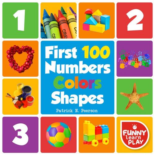 Cover of the book First 100 Numbers to Teach Counting & Numbering with Comfort - First 100 Numbers Color Shapes Tough Board Pages & Enchanting Pictures for Fun & Learning by Patrick N. Peerson, Funny Learn Play