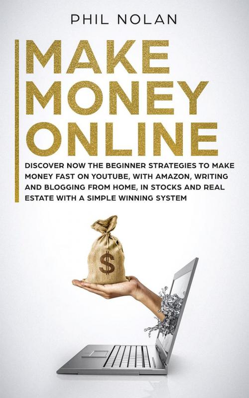 Cover of the book Make Money Online: Discover now the Beginner Strategies to make money fast on Youtube, with Amazon, writing and blogging from Home, in Stocks and Real Estate with a simple winning System by Phil Nolan, Online Creative Services