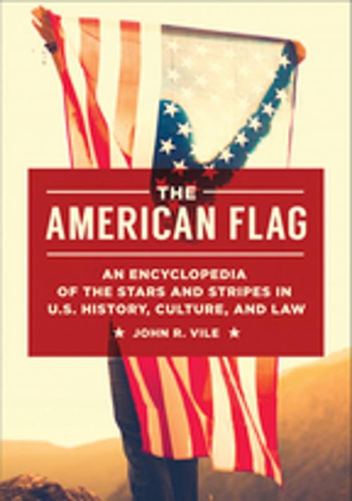 Cover of the book The American Flag: An Encyclopedia of the Stars and Stripes in U.S. History, Culture, and Law by John R. Vile, ABC-CLIO