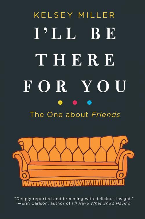 Cover of the book I'll Be There For You: The One about Friends by Kelsey Miller, Hanover Square Press