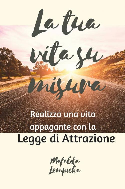 Cover of the book La tua vita su misura: realizza una vita appagante con la Legge di Attrazione by Mafalda Lempicka, Mafalda Lempicka
