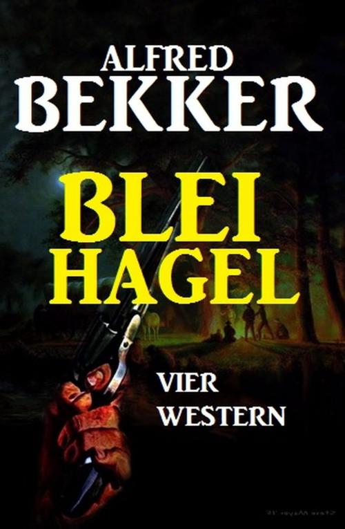 Cover of the book Bleihagel: Vier Western by Alfred Bekker, BEKKERpublishing