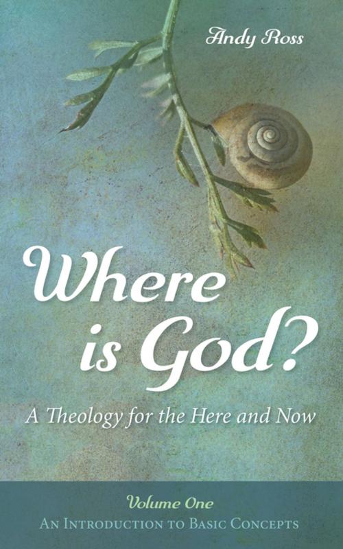Cover of the book Where is God?: A Theology for the Here and Now, Volume One by Andy Ross, Wipf and Stock Publishers