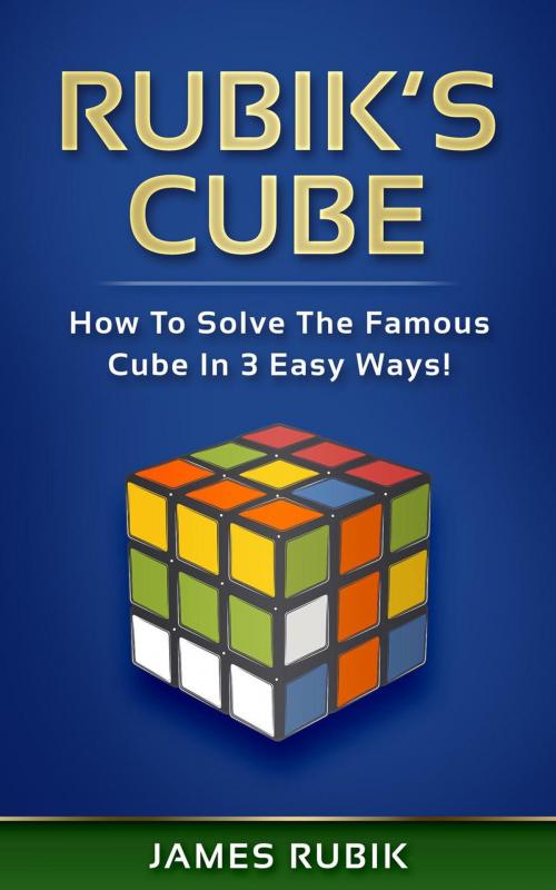 Cover of the book Rubik’s Cube: How To Solve The Famous Cube In 3 Easy Ways! by James Rubik, WhiteFlowerPublsihing