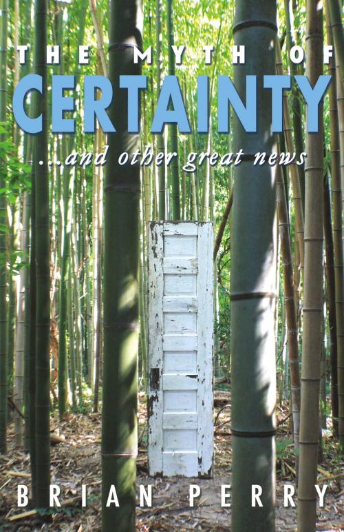Cover of the book The Myth of Certainty...and Other Great News by Brian Perry, BookBaby