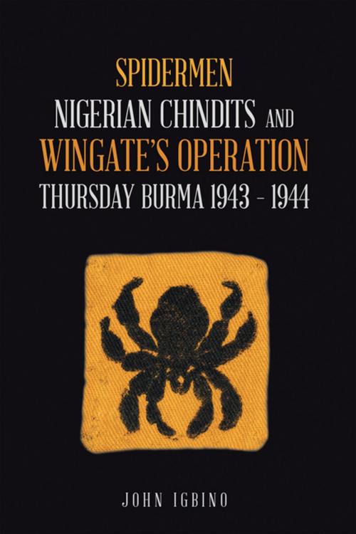 Cover of the book Spidermen: Nigerian Chindits and Wingate’s Operation Thursday Burma 1943 – 1944 by John Igbino, AuthorHouse UK
