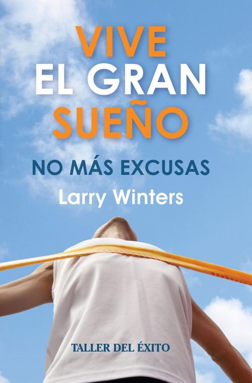 Cover of the book Vive el gran sueño by Larry Winters, Taller del Éxito