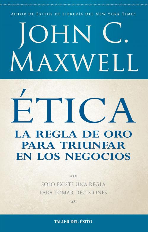 Cover of the book Ética: la regla de oro para triunfar en tu negocio by John C. Maxwell, Taller del Éxito