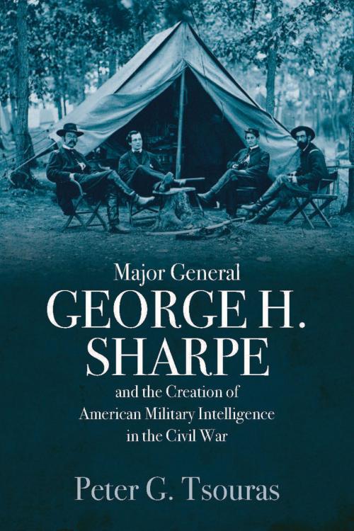 Cover of the book Major General George H. Sharpe and The Creation of American Military Intelligence in the Civil War by Peter G. Tsouras, Casemate
